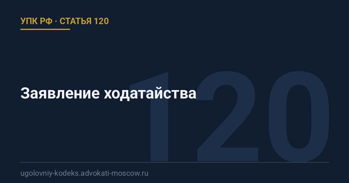 Статья 120 УПК РФ: Заявление ходатайства
