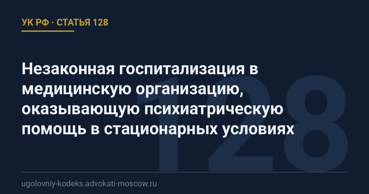 Статья 128 УК РФ: Незаконная госпитализация в медицинскую организацию, оказывающую психиатрическую помощь в стационарных условиях