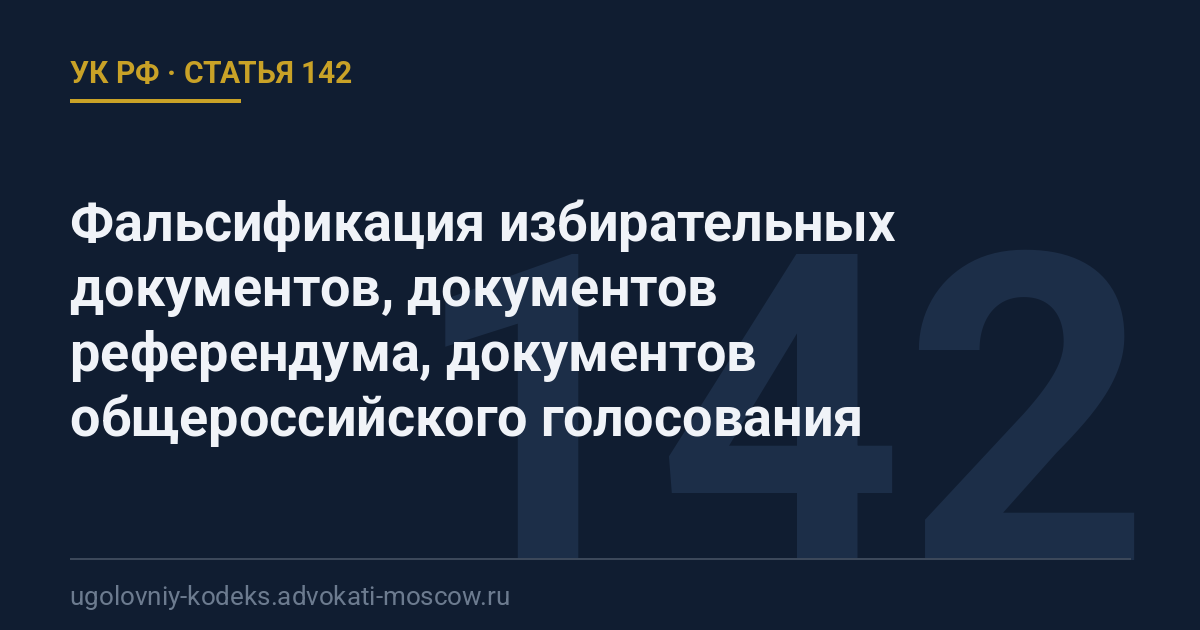 Статья 142 УК РФ: Фальсификация избирательных документов, документов референдума, документов общероссийского голосования