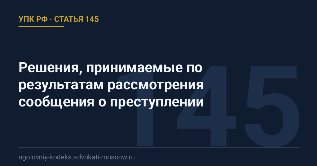 Статья 145 УПК РФ: Решения, принимаемые по результатам рассмотрения сообщения о преступлении