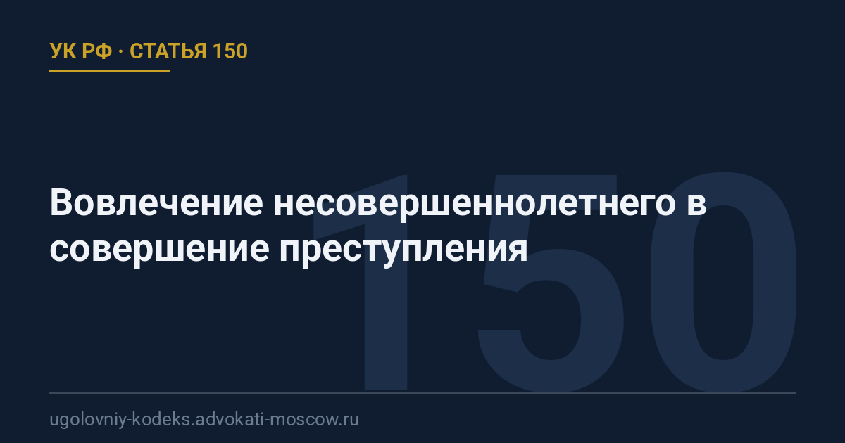 Статья 150 УК РФ: Вовлечение несовершеннолетнего в совершение преступления