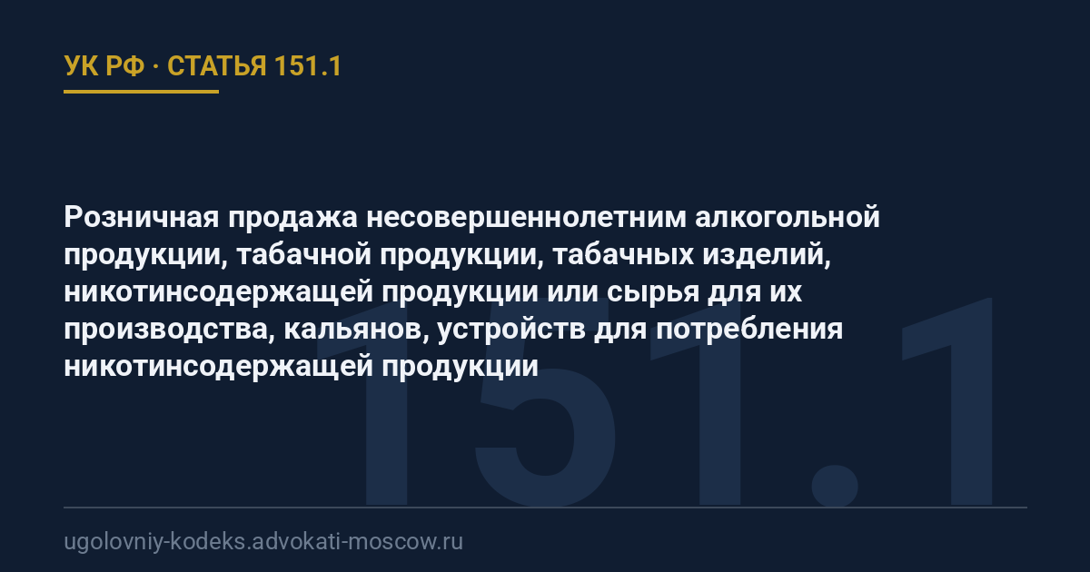 Статья 151.1 УК РФ: Розничная продажа несовершеннолетним алкогольной продукции, табачной продукции, табачных изделий, никотинсодержащей продукции или сырья для их производства, кальянов, устройств для потребления никотинсодержащей продукции