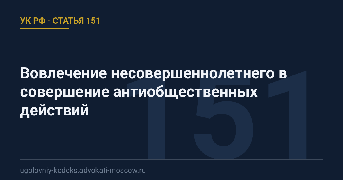 Статья 151 УК РФ: Вовлечение несовершеннолетнего в совершение антиобщественных действий