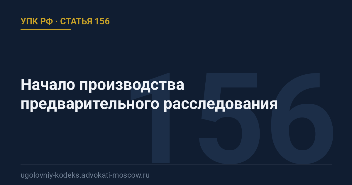 Статья 156 УПК РФ: Начало производства предварительного расследования