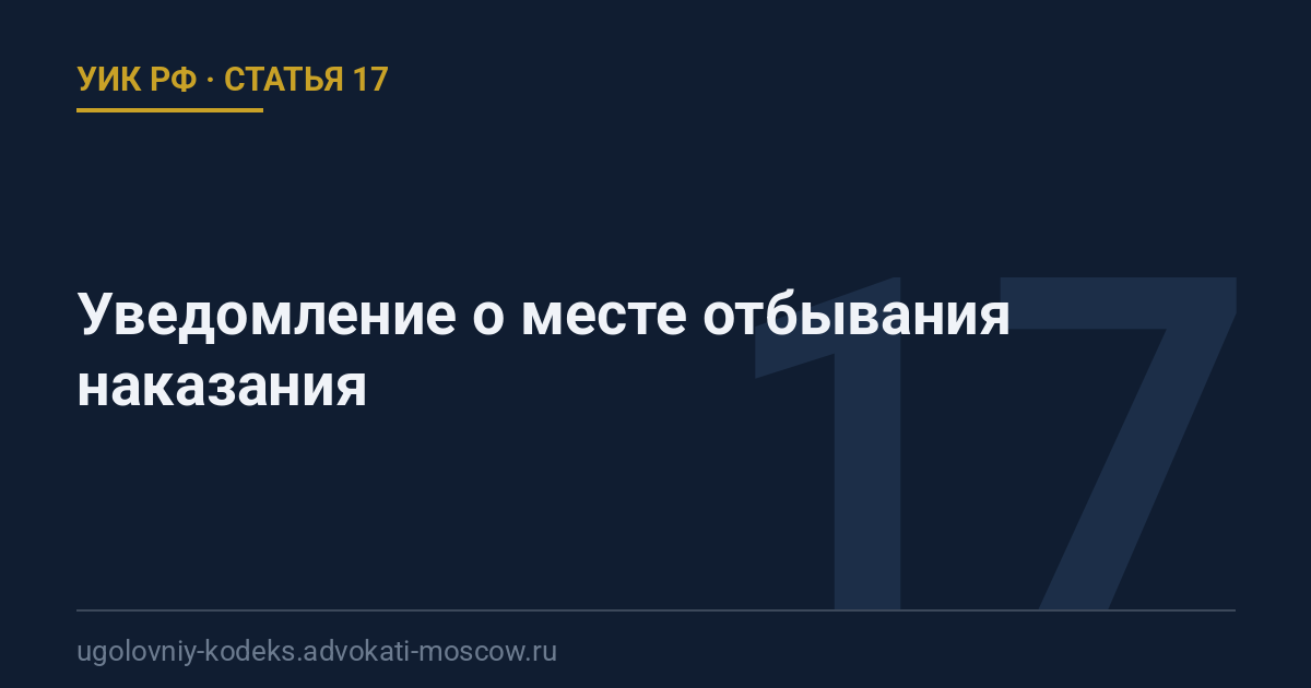 Статья 17 УИК РФ: Уведомление о месте отбывания наказания