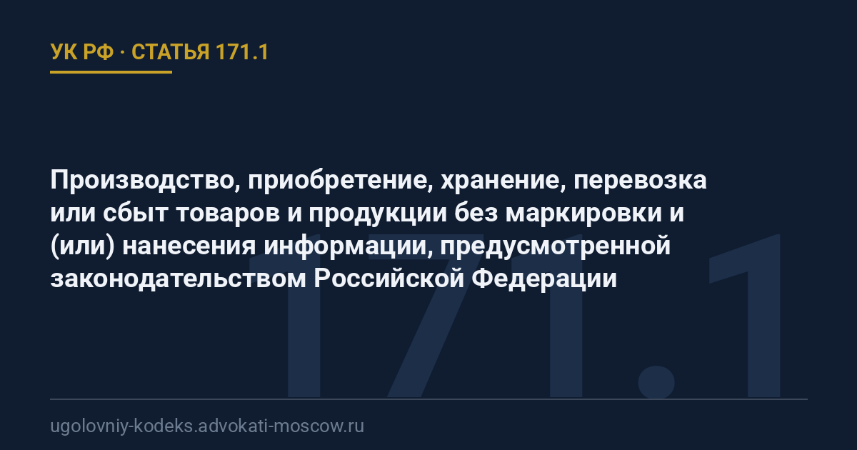 Статья 171.1 УК РФ: Производство, приобретение, хранение, перевозка или сбыт товаров и продукции без маркировки и (или) нанесения информации, предусмотренной законодательством Российской Федерации
