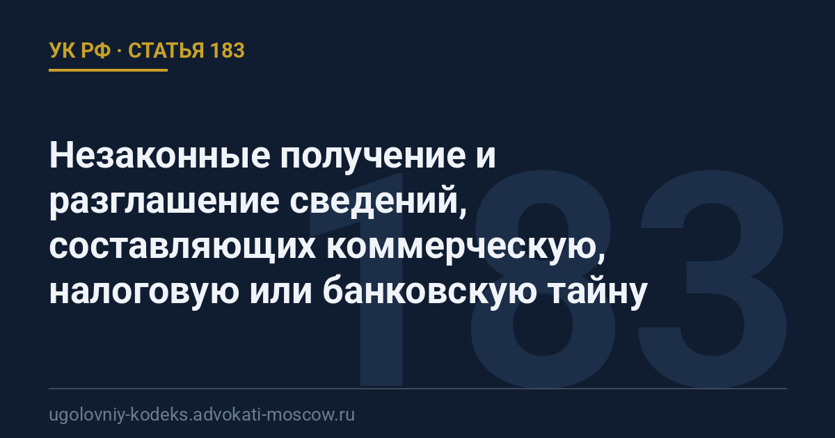 Статья 183 УК РФ: Незаконные получение и разглашение сведений, составляющих коммерческую, налоговую или банковскую тайну