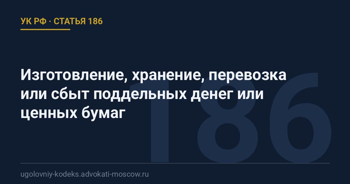 Статья 186 УК РФ: Изготовление, хранение, перевозка или сбыт поддельных денег или ценных бумаг