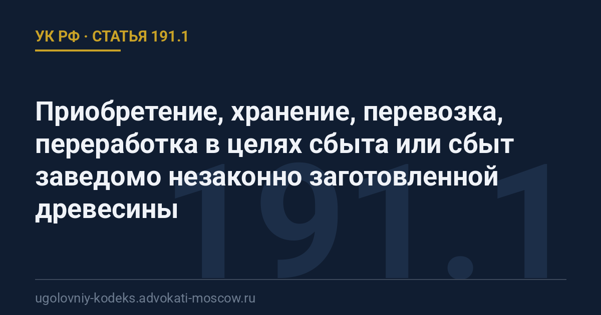 Статья 191.1 УК РФ: Приобретение, хранение, перевозка, переработка в целях сбыта или сбыт заведомо незаконно заготовленной древесины