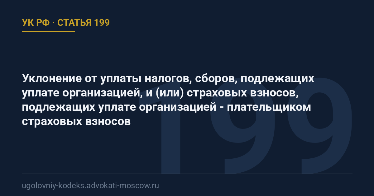 Статья 199 УК РФ: Уклонение от уплаты налогов, сборов, подлежащих уплате организацией, и (или) страховых взносов, подлежащих уплате организацией - плательщиком страховых взносов