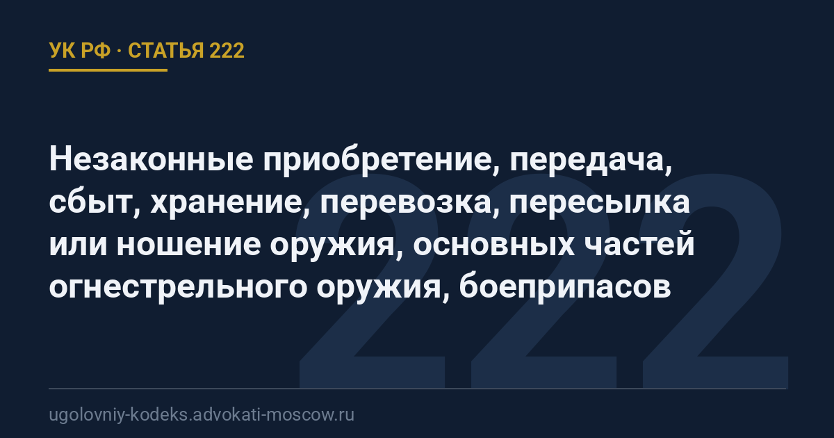 Статья 222 УК РФ: Незаконные приобретение, передача, сбыт, хранение, перевозка, пересылка или ношение оружия, основных частей огнестрельного оружия, боеприпасов