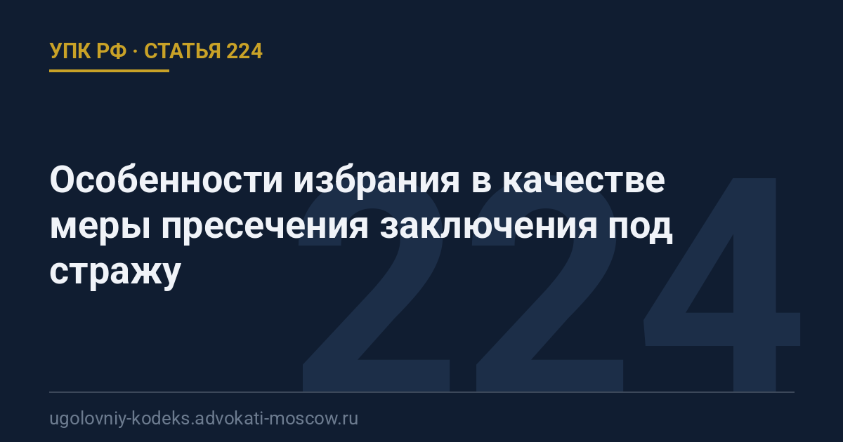 Статья 224 УПК РФ: Особенности избрания в качестве меры пресечения заключения под стражу