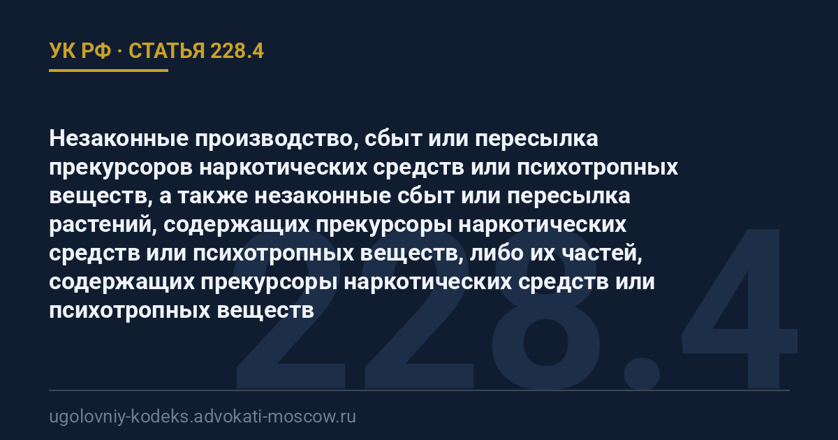 Статья 228.4 УК РФ: Незаконные производство, сбыт или пересылка прекурсоров наркотических средств или психотропных веществ, а также незаконные сбыт или пересылка растений, содержащих прекурсоры наркотических средств или психотропных веществ, либо их частей, содержащих прекурсоры наркотических средств или психотропных веществ