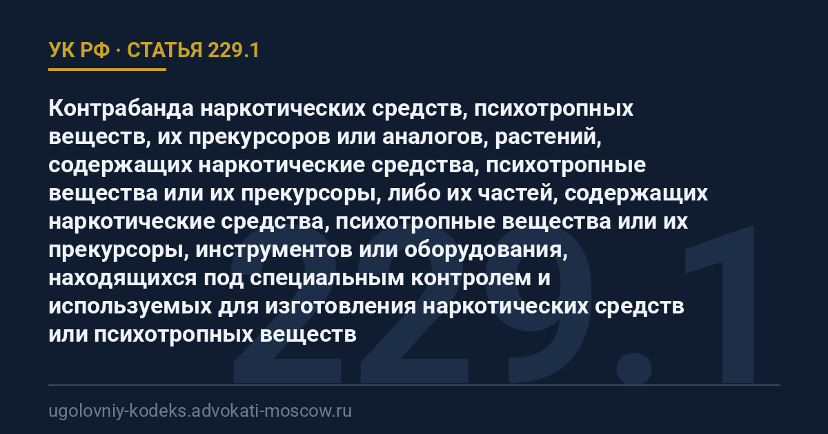 Статья 229.1 УК РФ: Контрабанда наркотических средств, психотропных веществ, их прекурсоров или аналогов, растений, содержащих наркотические средства, психотропные вещества или их прекурсоры, либо их частей, содержащих наркотические средства, психотропные вещества или их прекурсоры, инструментов или оборудования, находящихся под специальным контролем и используемых для изготовления наркотических средств или психотропных веществ