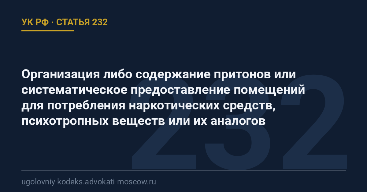 Статья 232 УК РФ: Организация либо содержание притонов или систематическое предоставление помещений для потребления наркотических средств, психотропных веществ или их аналогов