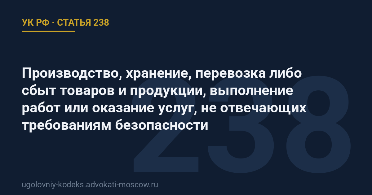Статья 238 УК РФ: Производство, хранение, перевозка либо сбыт товаров и продукции, выполнение работ или оказание услуг, не отвечающих требованиям безопасности