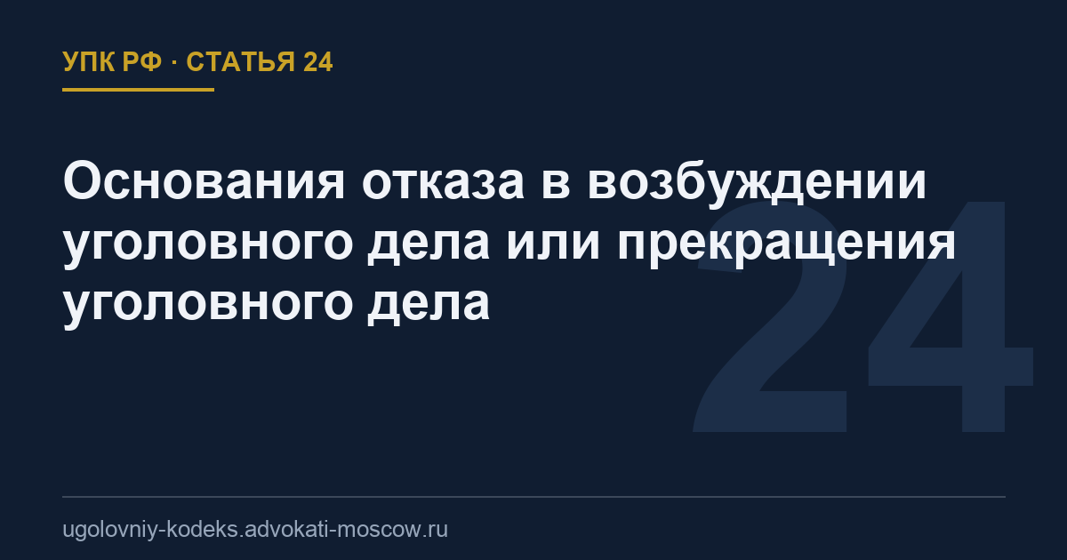 Статья 24 УПК РФ: Основания отказа в возбуждении уголовного дела или прекращения уголовного дела