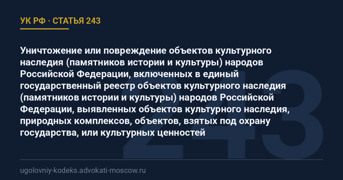 Статья 243 УК РФ: Уничтожение или повреждение объектов культурного наследия (памятников истории и культуры) народов Российской Федерации, включенных в единый государственный реестр объектов культурного наследия (памятников истории и культуры) народов Российской Федерации, выявленных объектов культурного наследия, природных комплексов, объектов, взятых под охрану государства, или культурных ценностей