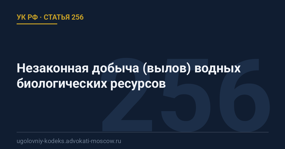 Статья 256 УК РФ: Незаконная добыча (вылов) водных биологических ресурсов