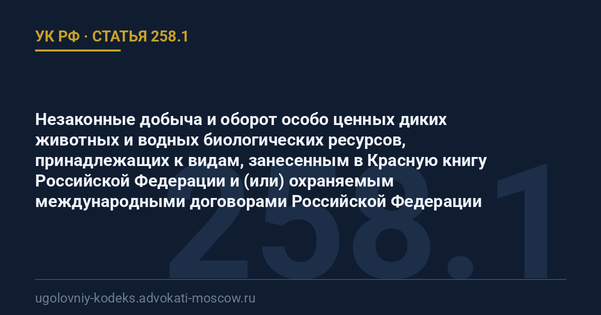 Статья 258.1 УК РФ: Незаконные добыча и оборот особо ценных диких животных и водных биологических ресурсов, принадлежащих к видам, занесенным в Красную книгу Российской Федерации и (или) охраняемым международными договорами Российской Федерации