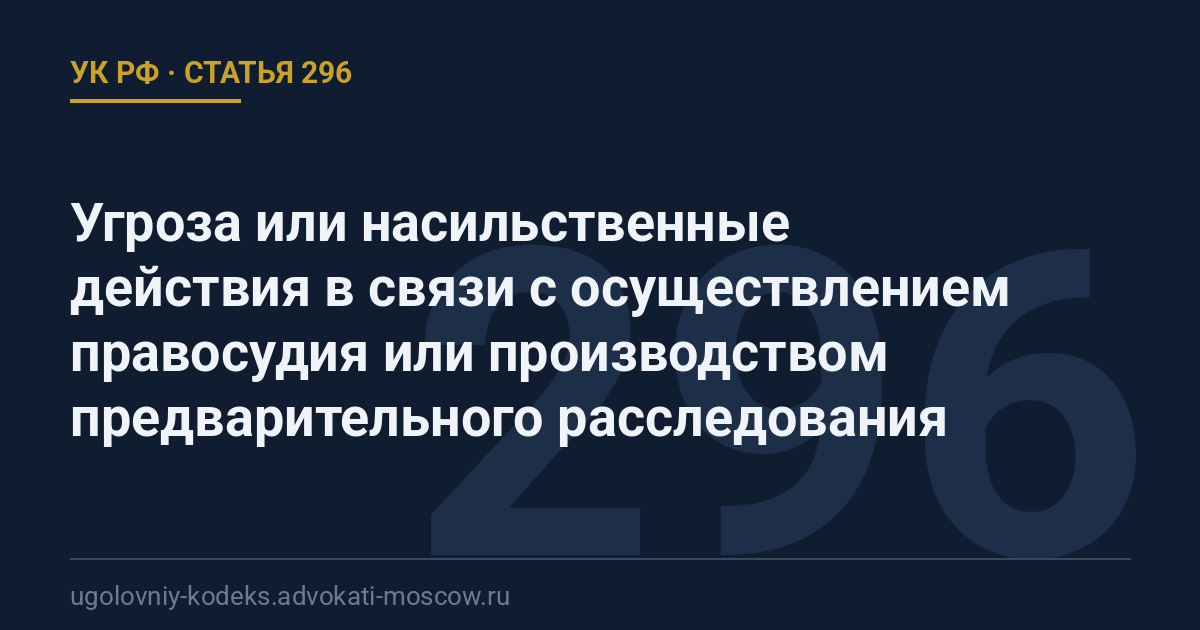 Статья 296 УК РФ: Угроза или насильственные действия в связи с осуществлением правосудия или производством предварительного расследования