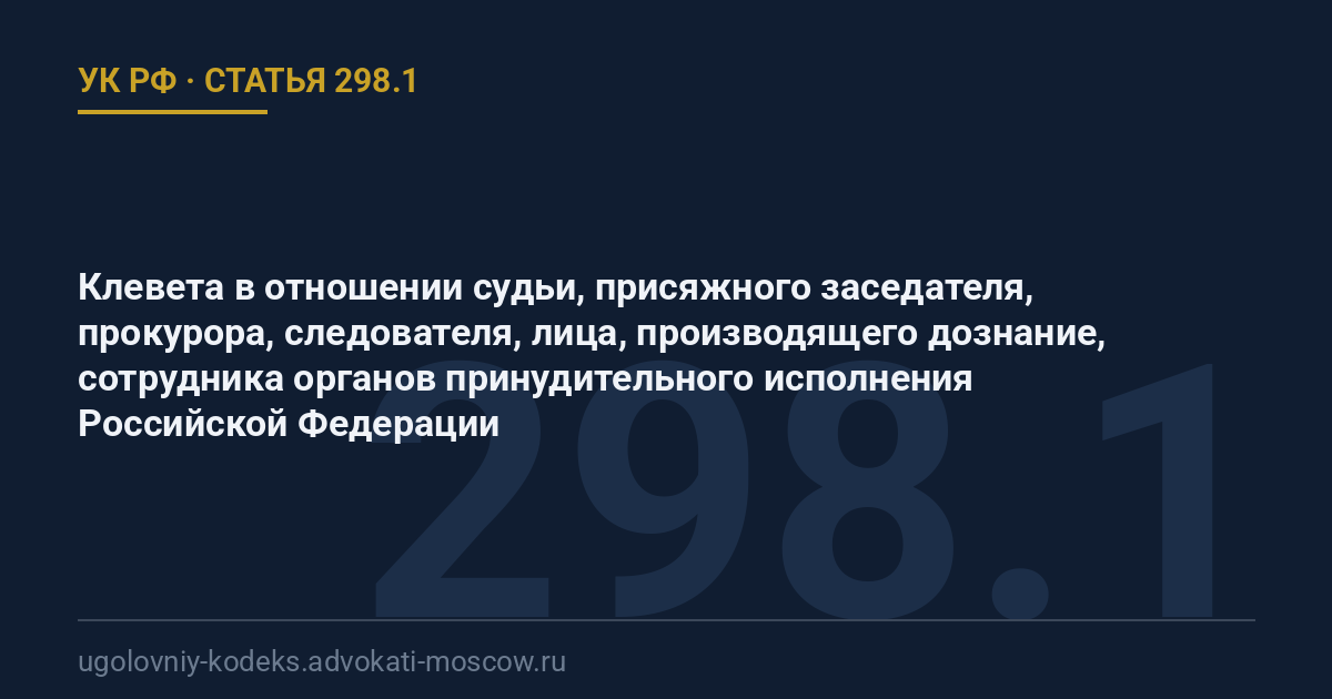 Статья 298.1 УК РФ: Клевета в отношении судьи, присяжного заседателя, прокурора, следователя, лица, производящего дознание, сотрудника органов принудительного исполнения Российской Федерации