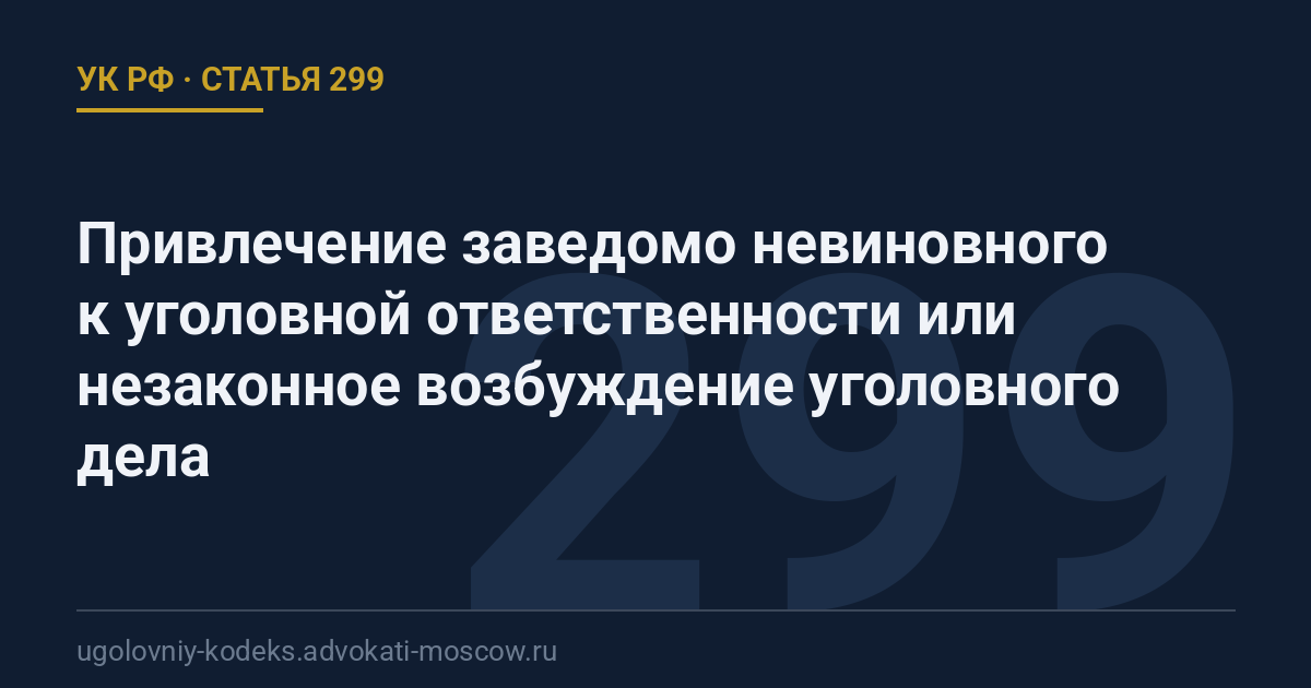 Статья 299 УК РФ: Привлечение заведомо невиновного к уголовной ответственности или незаконное возбуждение уголовного дела