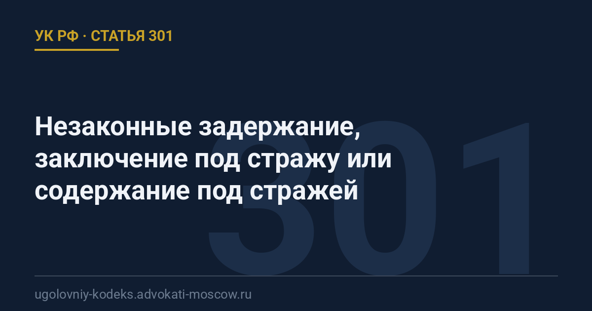 Статья 301 УК РФ: Незаконные задержание, заключение под стражу или содержание под стражей