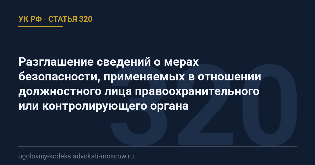 Статья 320 УК РФ: Разглашение сведений о мерах безопасности, применяемых в отношении должностного лица правоохранительного или контролирующего органа