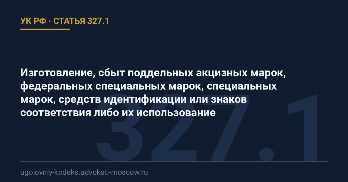 Статья 327.1 УК РФ: Изготовление, сбыт поддельных акцизных марок, федеральных специальных марок, специальных марок, средств идентификации или знаков соответствия либо их использование