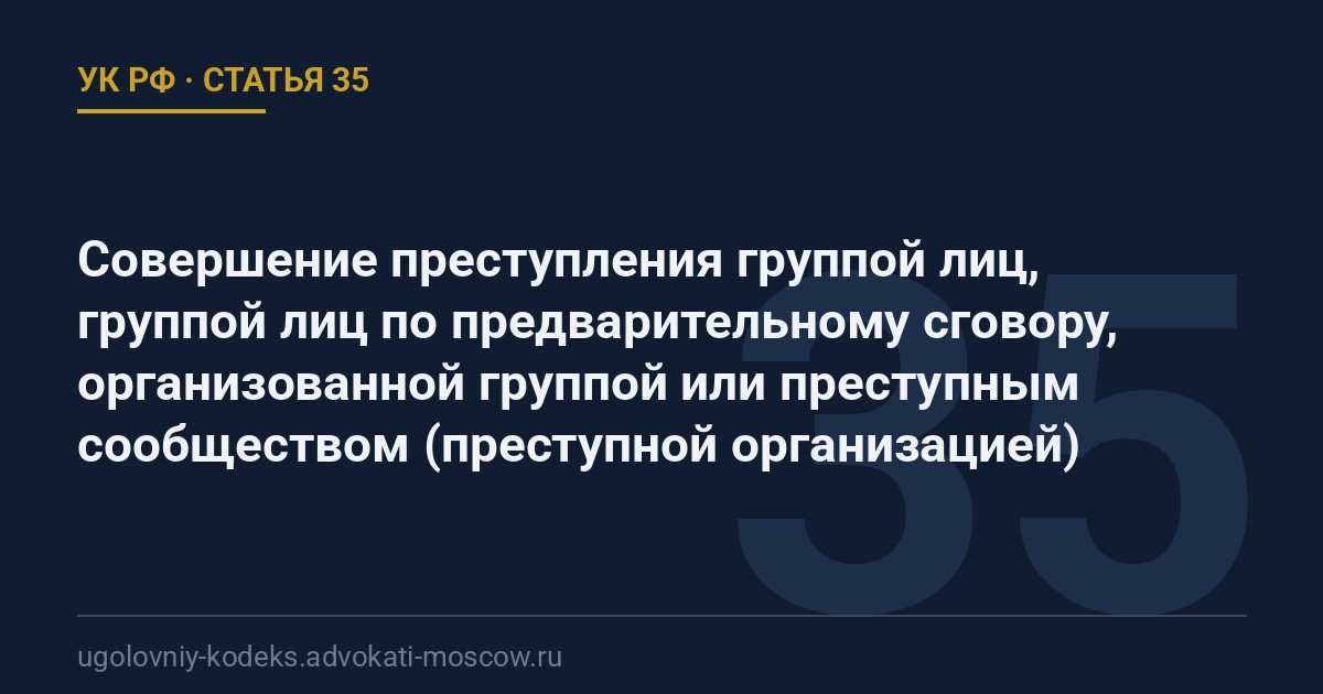 Статья 35 УК РФ: Совершение преступления группой лиц, группой лиц по предварительному сговору, организованной группой или преступным сообществом (преступной организацией)