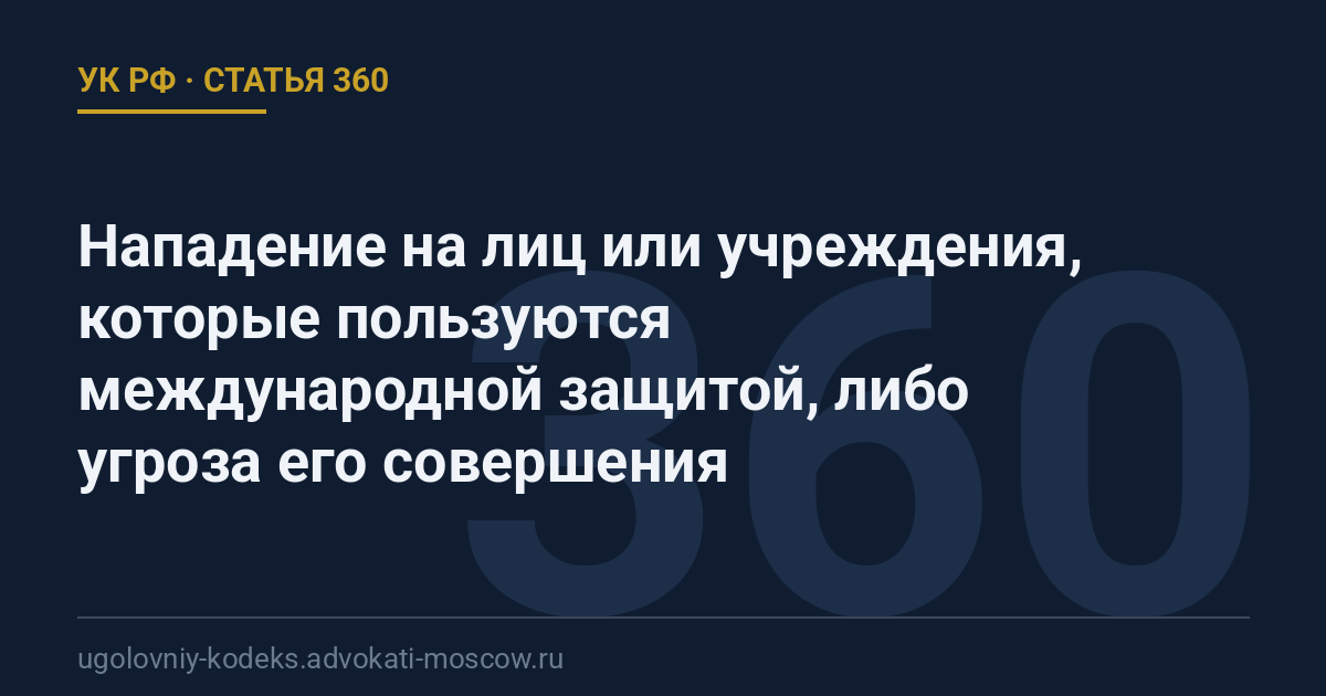 Статья 360 УК РФ: Нападение на лиц или учреждения, которые пользуются международной защитой, либо угроза его совершения