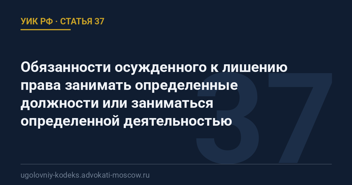 Статья 37 УИК РФ: Обязанности осужденного к лишению права занимать определенные должности или заниматься определенной деятельностью