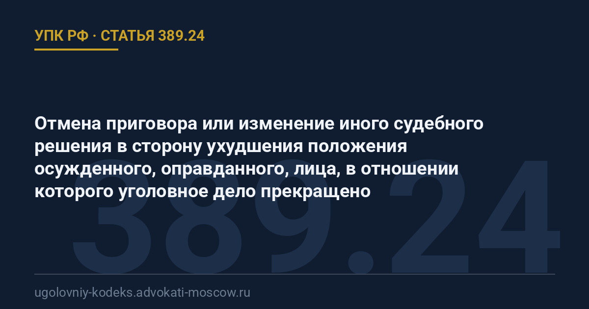 Статья 389.24 УПК РФ: Отмена приговора или изменение иного судебного решения в сторону ухудшения положения осужденного, оправданного, лица, в отношении которого уголовное дело прекращено