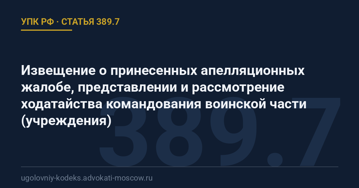 Статья 389.7 УПК РФ: Извещение о принесенных апелляционных жалобе, представлении и рассмотрение ходатайства командования воинской части (учреждения)