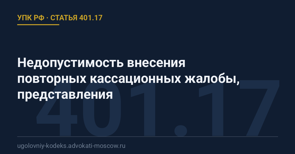 Статья 401.17 УПК РФ: Недопустимость внесения повторных кассационных жалобы, представления