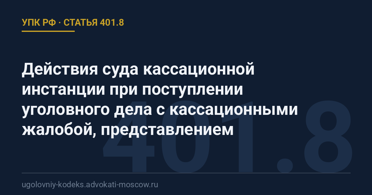 Статья 401.8 УПК РФ: Действия суда кассационной инстанции при поступлении уголовного дела с кассационными жалобой, представлением
