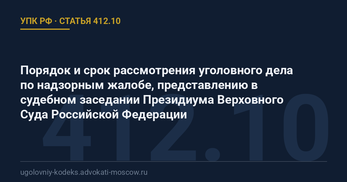 Статья 412.10 УПК РФ: Порядок и срок рассмотрения уголовного дела по надзорным жалобе, представлению в судебном заседании Президиума Верховного Суда Российской Федерации