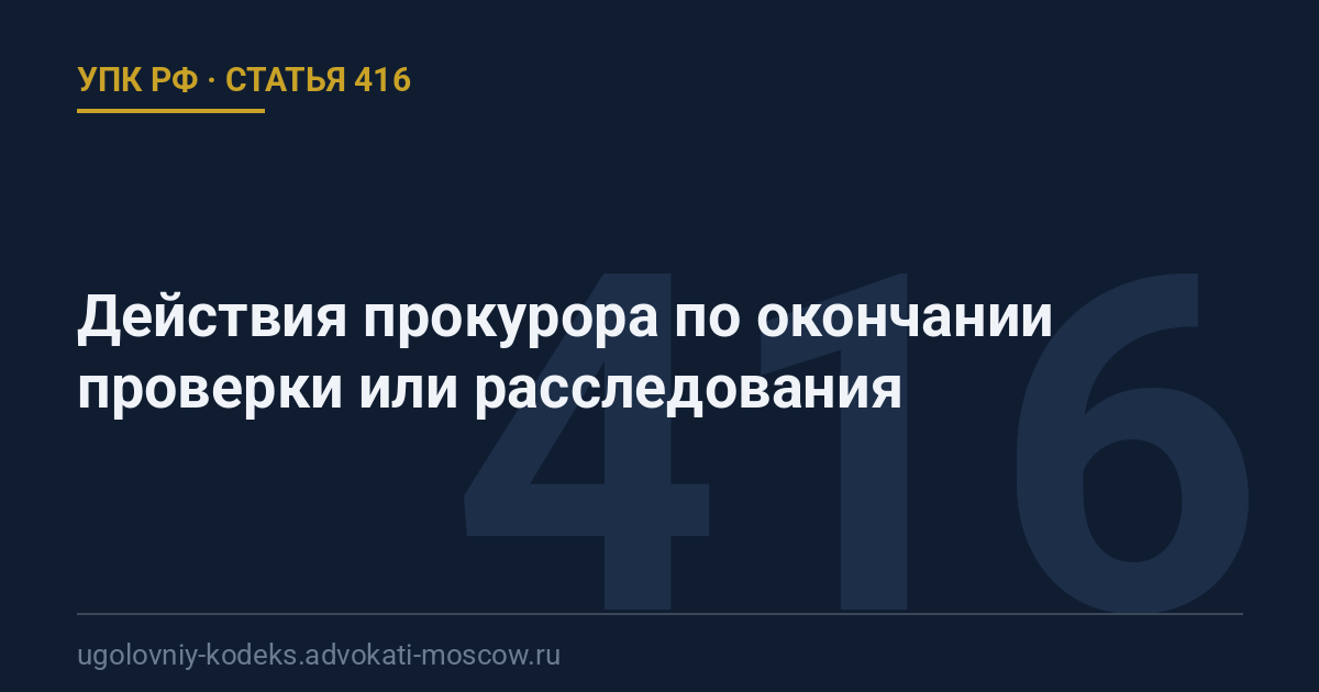 Статья 416 УПК РФ: Действия прокурора по окончании проверки или расследования