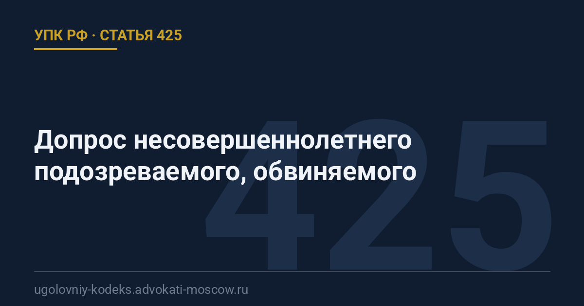 Статья 425 УПК РФ: Допрос несовершеннолетнего подозреваемого, обвиняемого