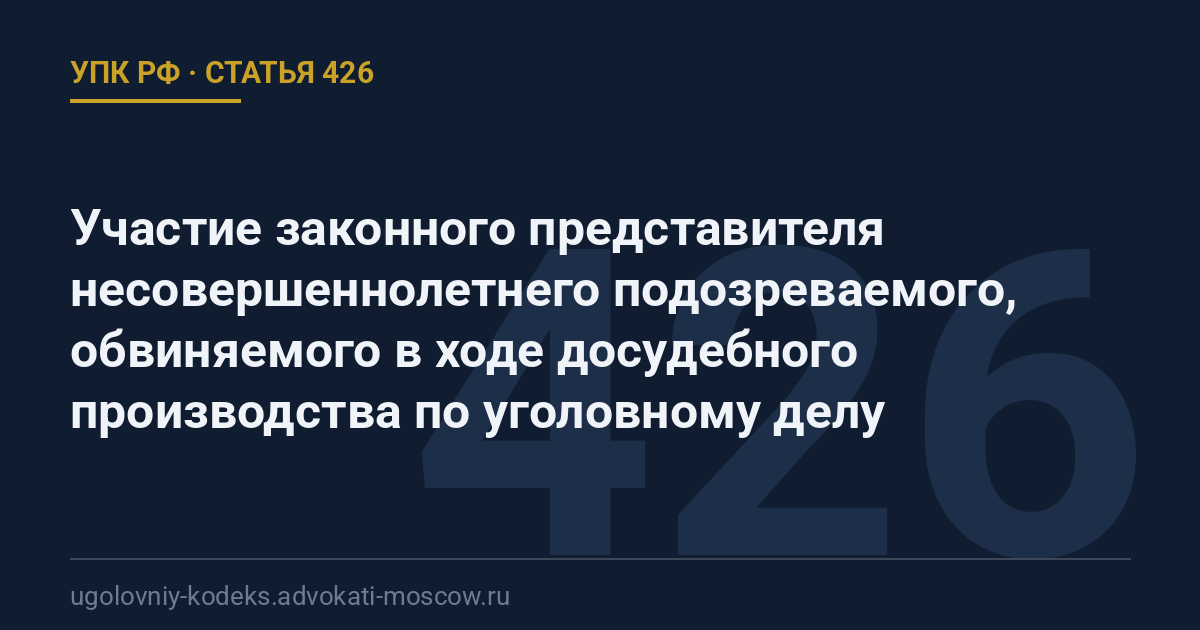 Статья 426 УПК РФ: Участие законного представителя несовершеннолетнего подозреваемого, обвиняемого в ходе досудебного производства по уголовному делу