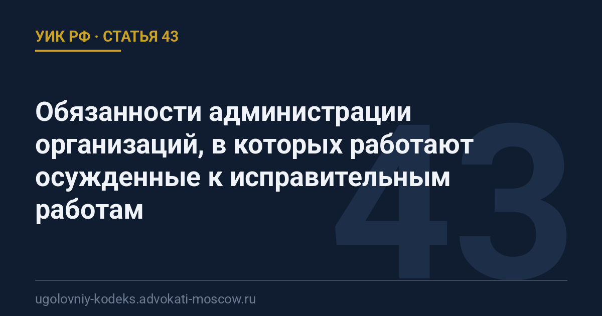 Статья 43 УИК РФ: Обязанности администрации организаций, в которых работают осужденные к исправительным работам
