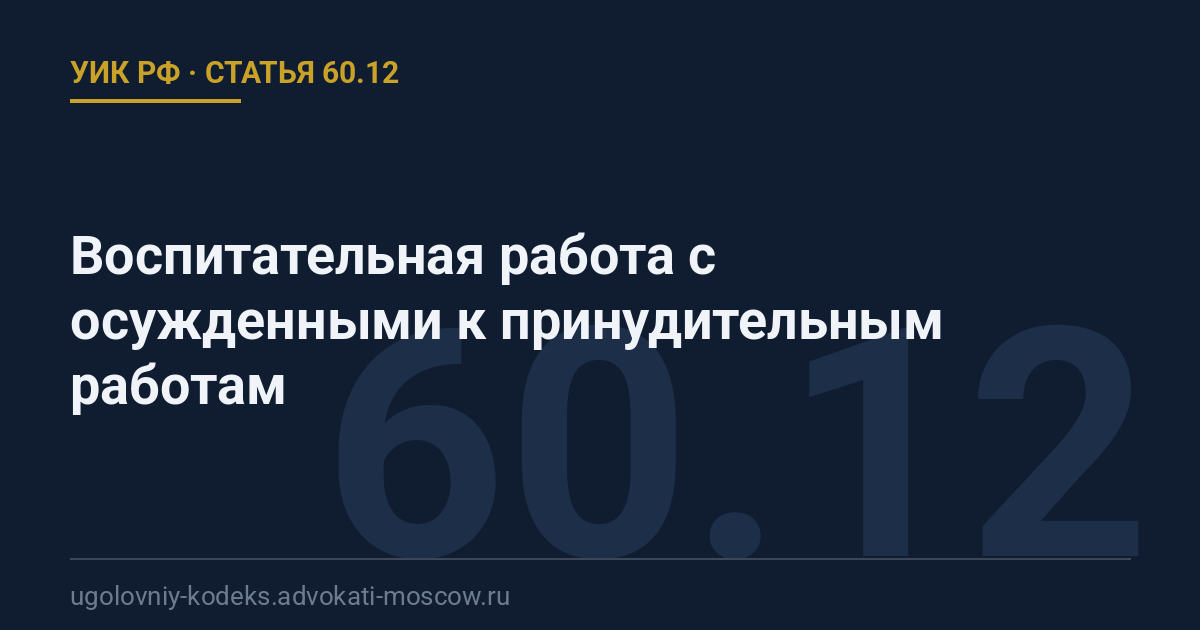 Статья 60.12 УИК РФ: Воспитательная работа с осужденными к принудительным работам