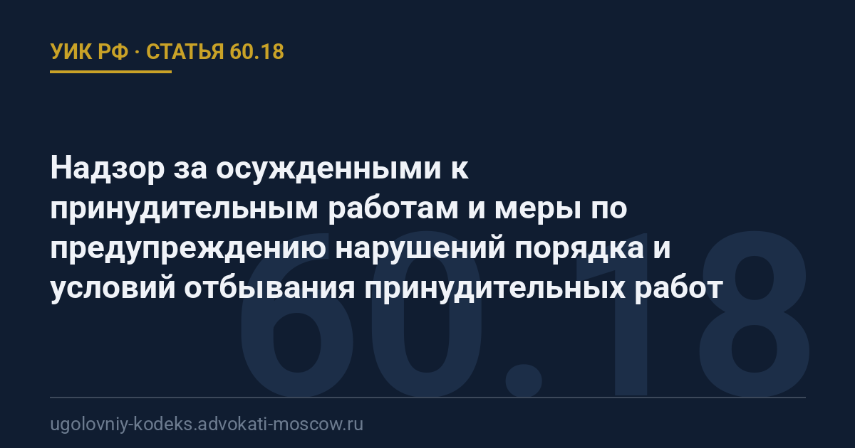 Статья 60.18 УИК РФ: Надзор за осужденными к принудительным работам и меры по предупреждению нарушений порядка и условий отбывания принудительных работ