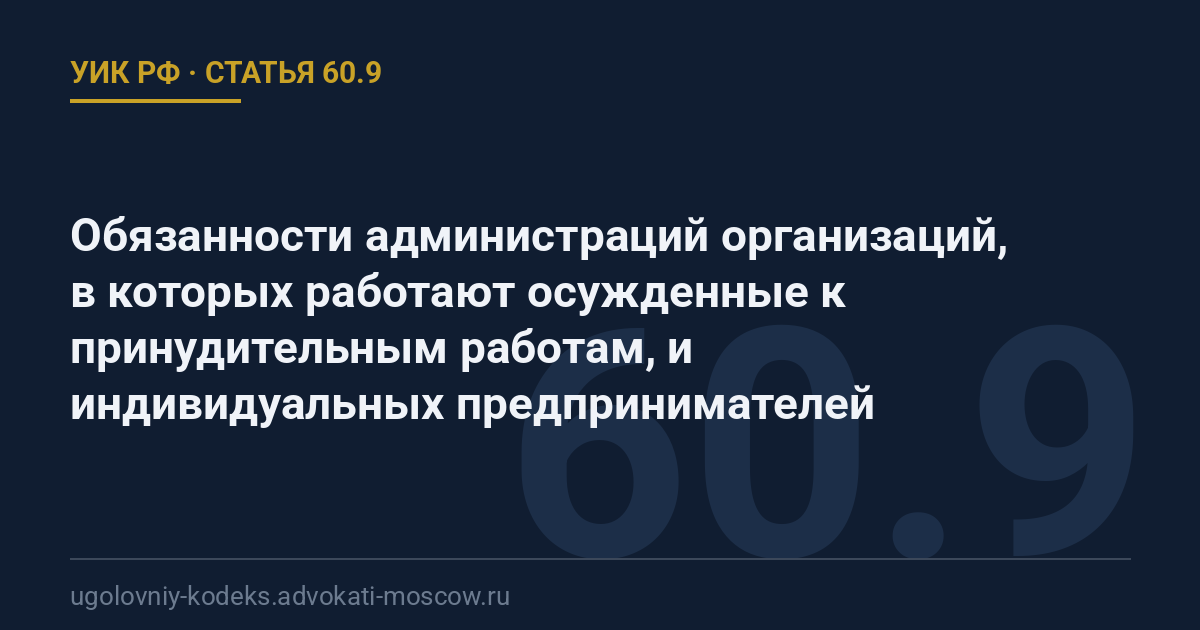 Статья 60.9 УИК РФ: Обязанности администраций организаций, в которых работают осужденные к принудительным работам, и индивидуальных предпринимателей