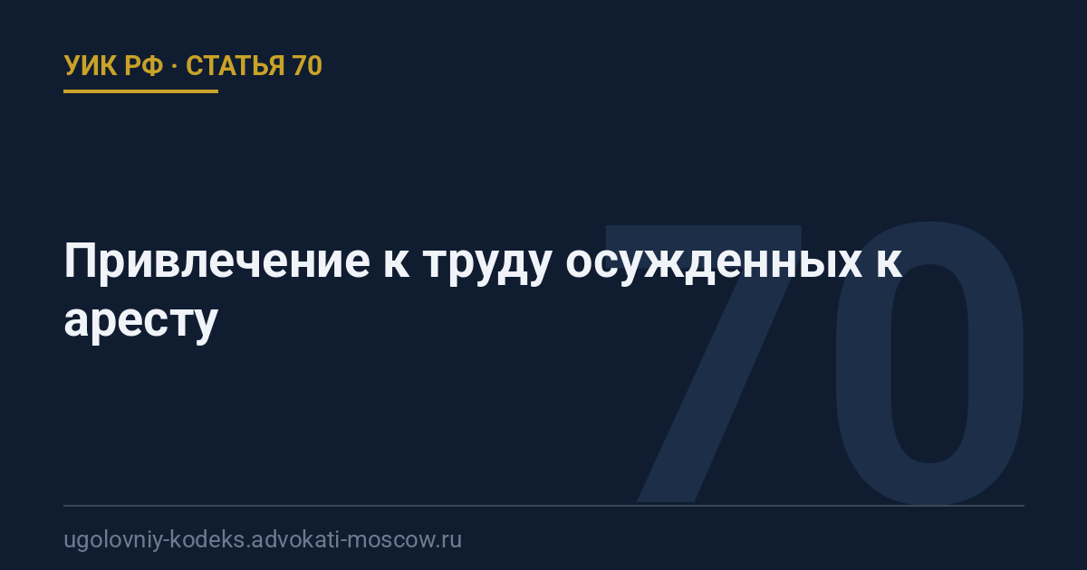 Статья 70 УИК РФ: Привлечение к труду осужденных к аресту