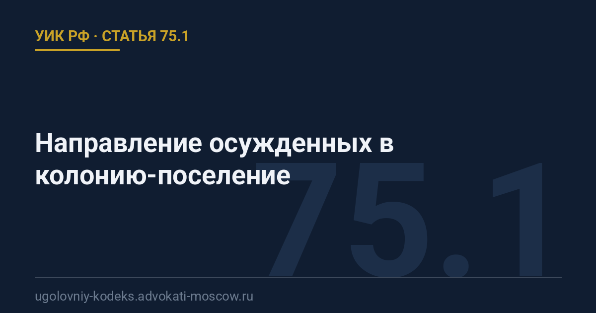 Статья 75.1 УИК РФ: Направление осужденных в колонию-поселение