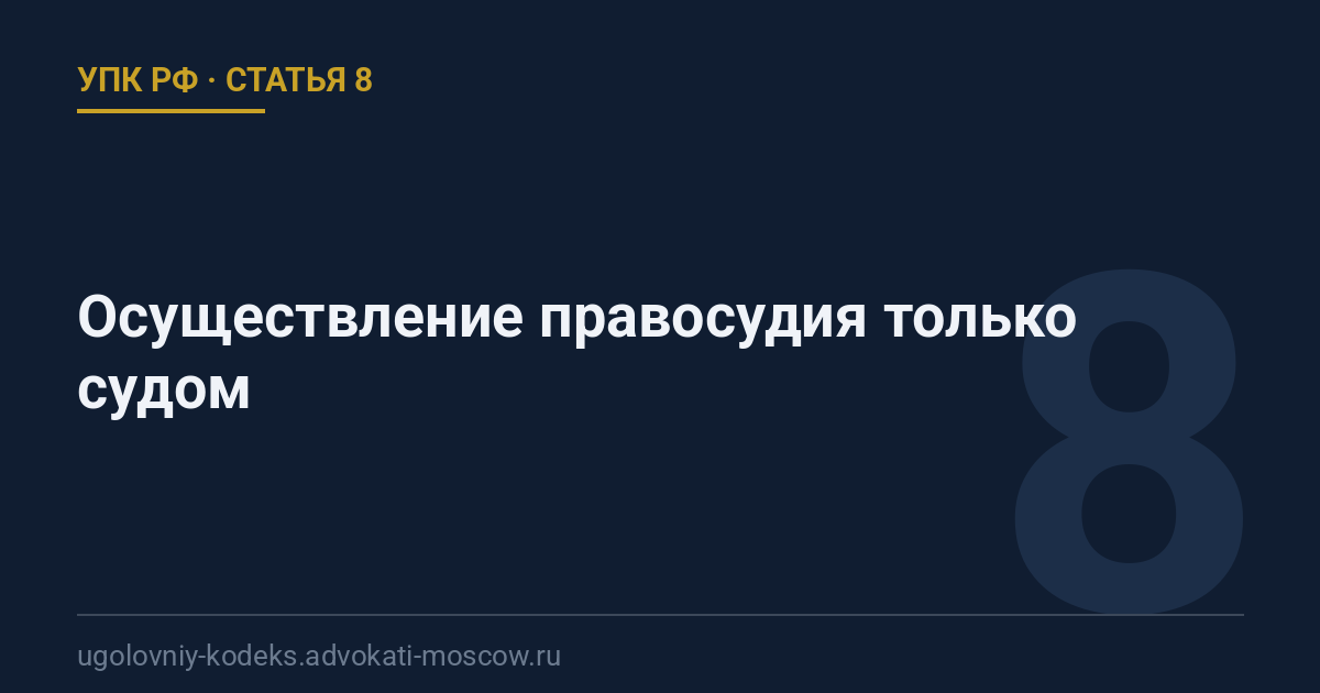 Статья 8 УПК РФ: Осуществление правосудия только судом